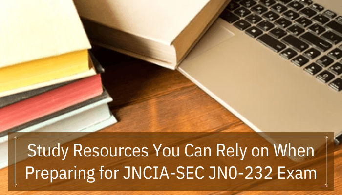 Study Resources You Can Rely on When Preparing for JNCIA-SEC JN0-232 Exam