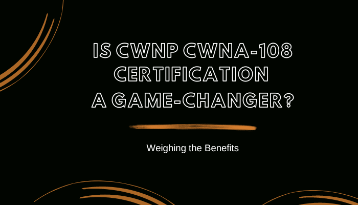 Is CWNP CWNA-108 Certification a Game-Changer? Weighing the Benefits