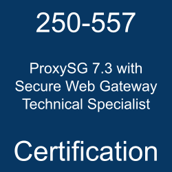 250-557 ProxySG 7.3 with Secure Web Gateway Technical Specialist Certification