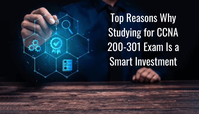 Top Reasons Why Studying for CCNA 200-301 Exam Is a Smart Investment