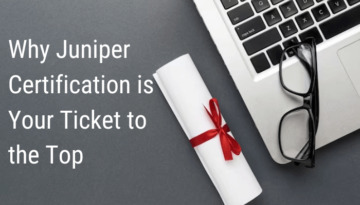 Why Juniper Certification is Your Ticket to the Top