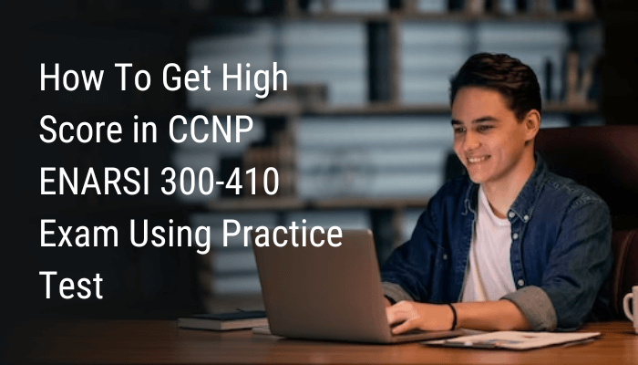 How To Get High Score in CCNP ENARSI 300-410 Exam Using Practice Test