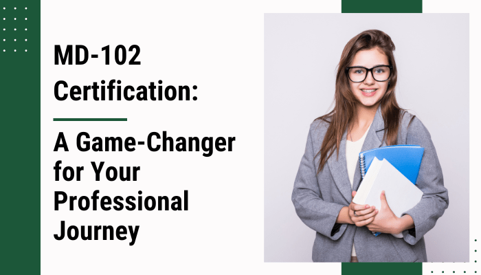 MD-102 Certification: A Game-Changer for Your Professional Journey