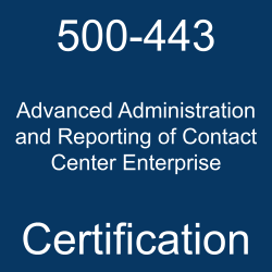 500-443 Advanced Administration and Reporting of Contact Center Enterprise certification