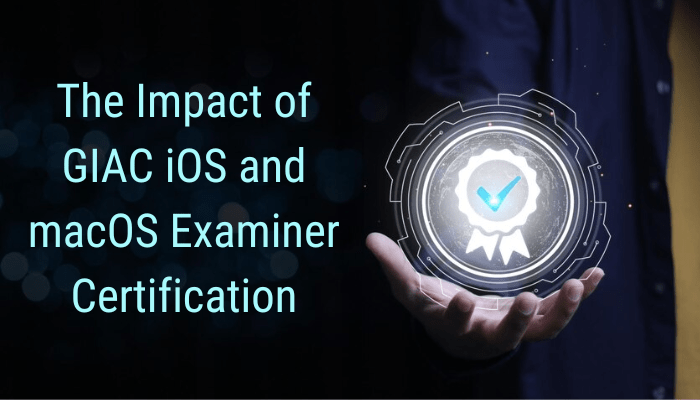The Impact of GIAC iOS and macOS Examiner Certification