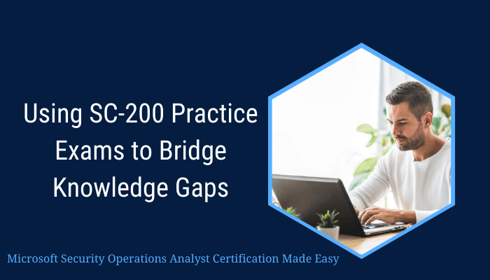 Banner titled 'Using SC-200 Practice Exams to Bridge Knowledge Gaps,' featuring a man working on a laptop. Subtitle reads 'Microsoft Security Operations Analyst Certification Made Easy.' The design has a professional theme with a blue background.