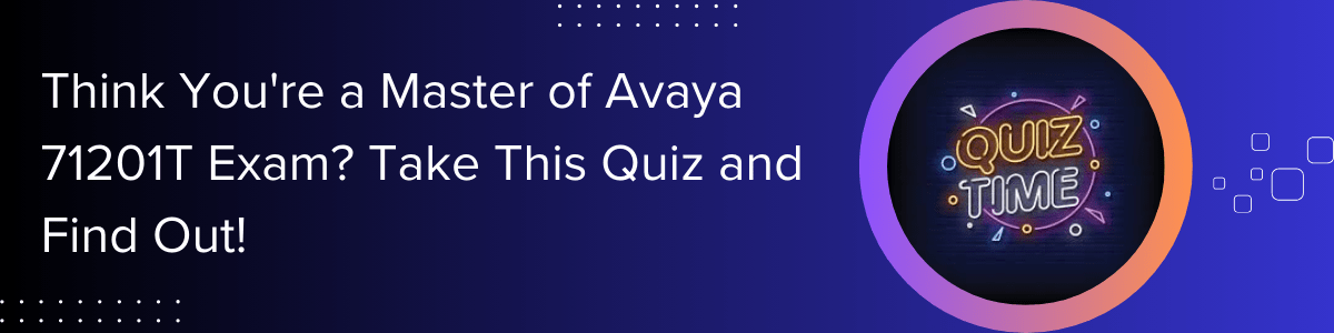 Think You're a Master of Avaya 71201T Exam? Take This Quiz and Find Out!
