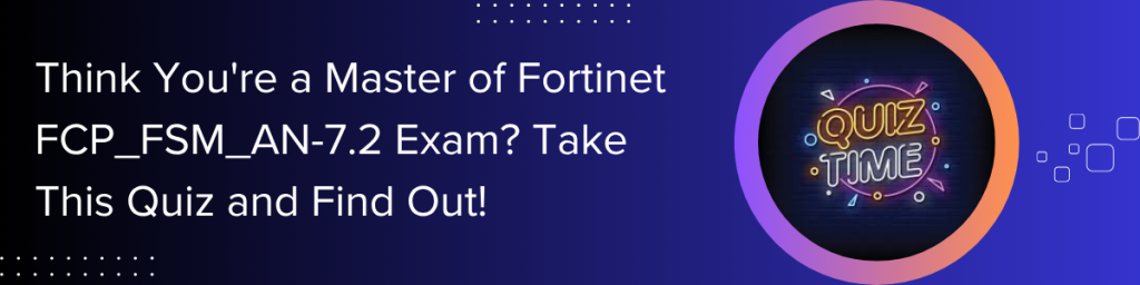 Think-You're-a-Master-of-Fortinet-FCP-FSM-AN-7-2-Exam-Take-This-Quiz-and-Find-Out!