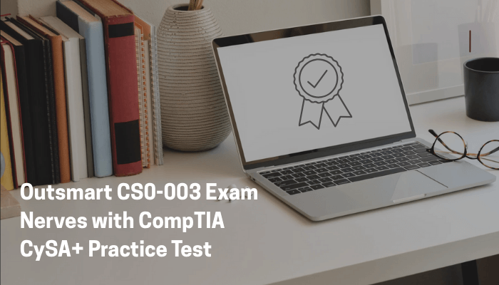 Outsmart CS0-003 Exam Nerves with CompTIA CySA+ Practice Test