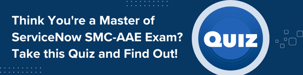 Think You're a Master of ServiceNow SMC-AAE Exam? Take this Quiz and Find Out! with a blue circular quiz icon on the right.