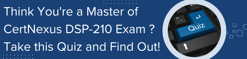 CertNexus CDSP certification exam (DSP-210) Quiz