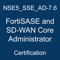NSE5_SSE_AD-7.6 FortiSASE and SD-WAN Core Administrator certification