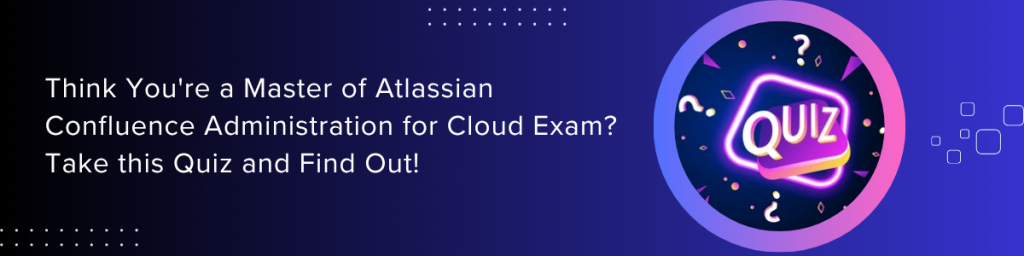 Think You're a Master of Atlassian Confluence Administration for Cloud Exam Take this Quiz and Find Out!