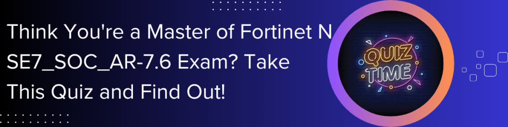 Think-You're-a-Master-of-Fortinet-NSE7-SOC-AR-7-6-Exam-Take-This-Quiz-and-Find-Out