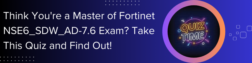 Think-You're-a-Master-of-Fortinet-NSE6-SDW-AD-76-Exam-Take-This-Quiz-and-Find-Out