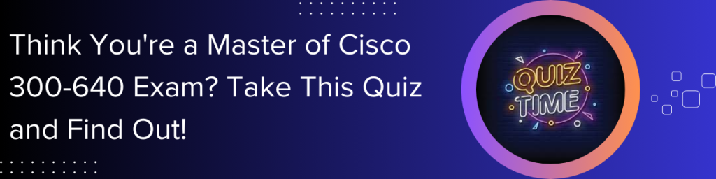 Think you're a master of Cisco 300-640 exam? Take this quiz banner with quiz time graphic